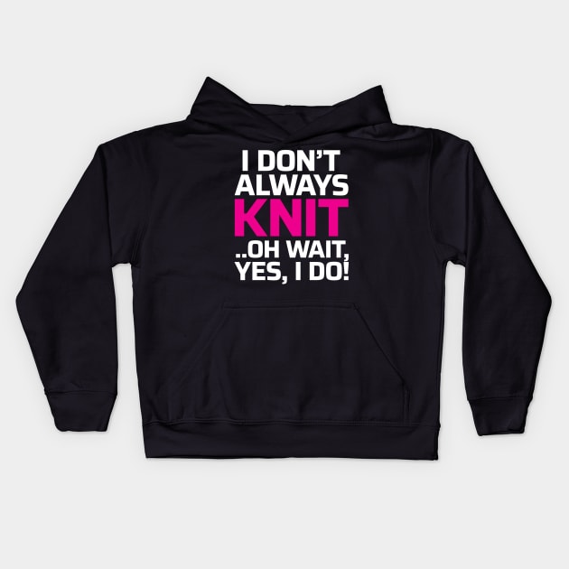 I Don't Always Knit.. Oh Wait, Yes I do! - Funny Knitting Quotes Kids Hoodie by zeeshirtsandprints